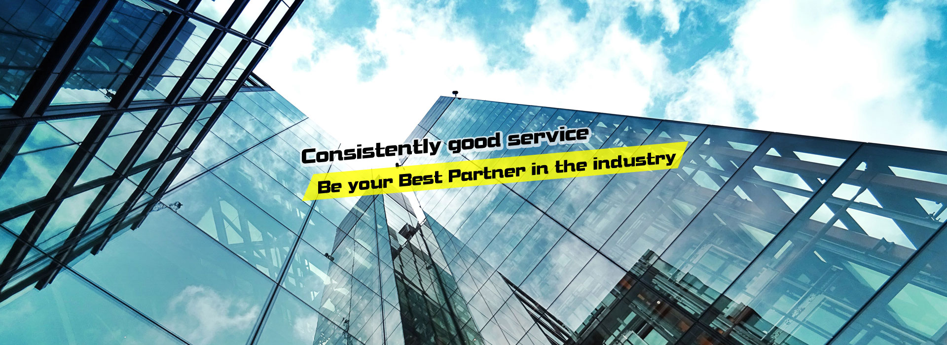 Consistently good service Be your Best Partner in the industry